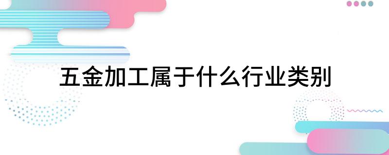 五金加工属于什么行业类别(图1)